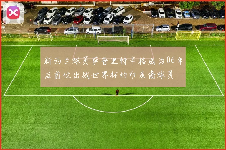 新西兰球员萨普里特辛格成为06年后首位出战世界杯的印度裔球员