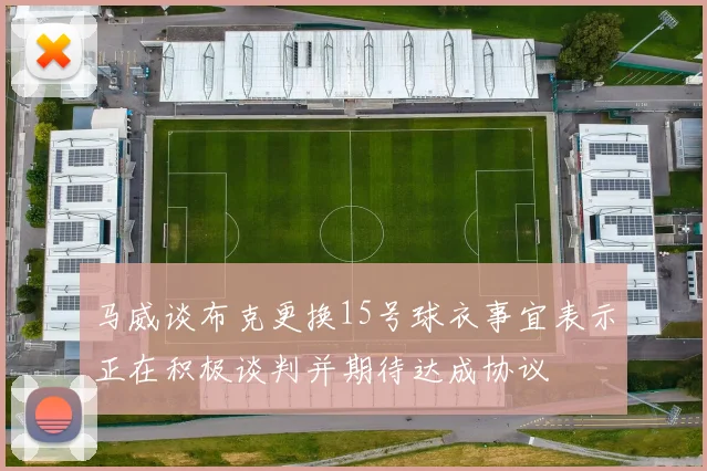 马威谈布克更换15号球衣事宜表示正在积极谈判并期待达成协议