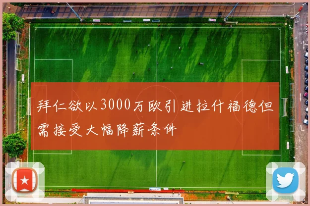 拜仁欲以3000万欧引进拉什福德但需接受大幅降薪条件