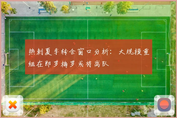 热刺夏季转会窗口分析：大规模重组在即罗梅罗或将离队