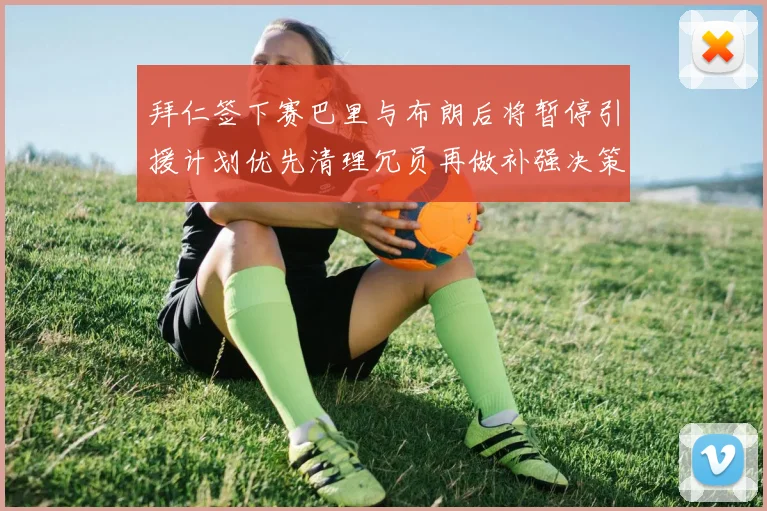 拜仁签下赛巴里与布朗后将暂停引援计划优先清理冗员再做补强决策