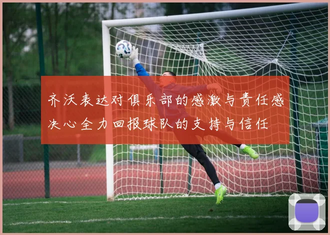 齐沃表达对俱乐部的感激与责任感决心全力回报球队的支持与信任