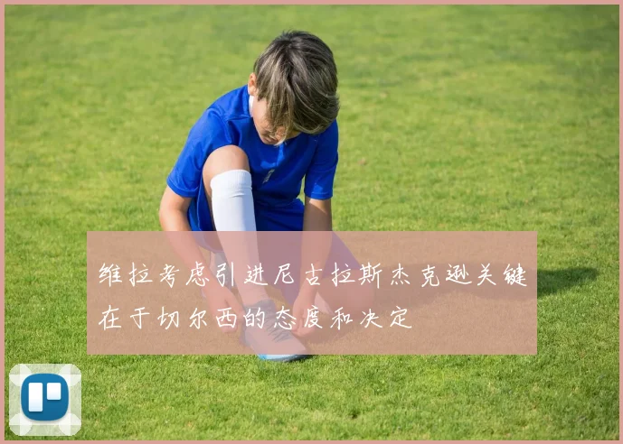 维拉考虑引进尼古拉斯杰克逊关键在于切尔西的态度和决定