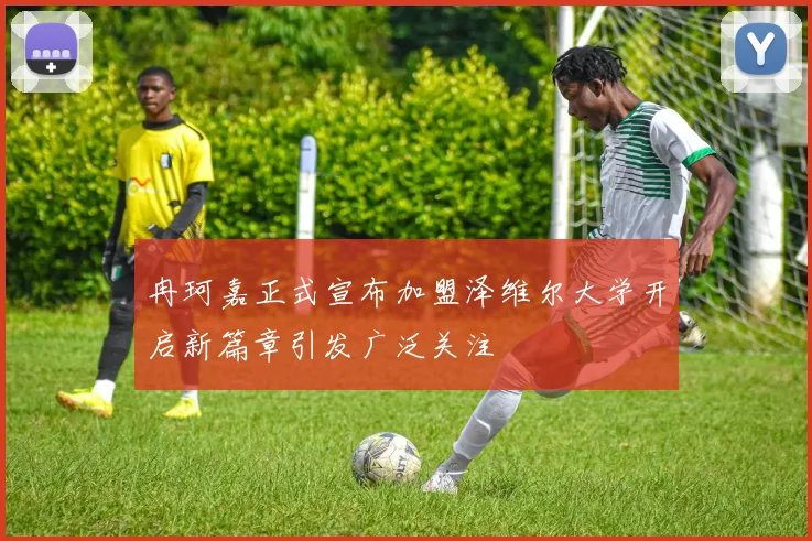 冉珂嘉正式宣布加盟泽维尔大学开启新篇章引发广泛关注