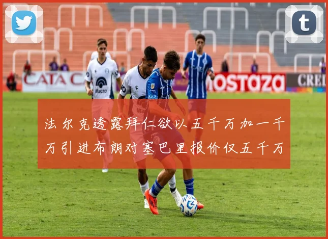 法尔克透露拜仁欲以五千万加一千万引进布朗对塞巴里报价仅五千万