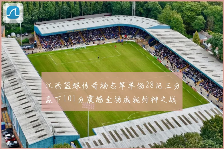 江西篮球传奇杨志军单场28记三分轰下101分震撼全场成就封神之战