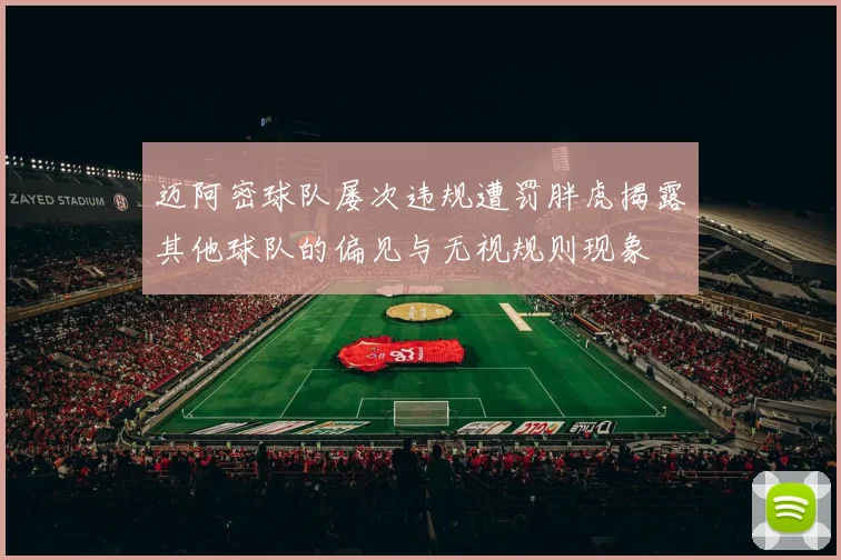 迈阿密球队屡次违规遭罚胖虎揭露其他球队的偏见与无视规则现象