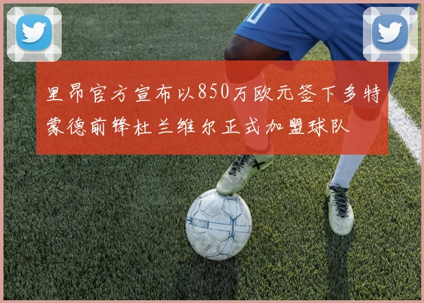 里昂官方宣布以850万欧元签下多特蒙德前锋杜兰维尔正式加盟球队