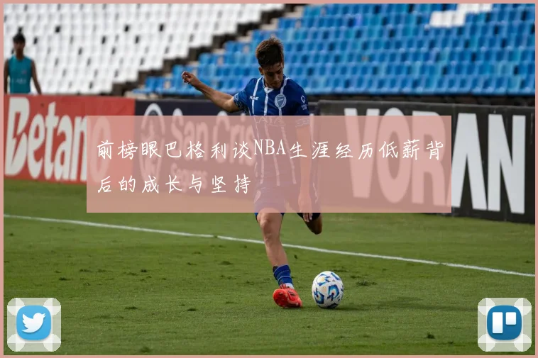 前榜眼巴格利谈NBA生涯经历低薪背后的成长与坚持