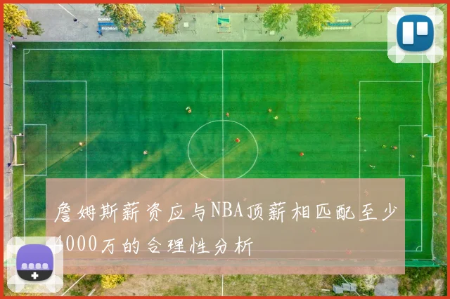詹姆斯薪资应与NBA顶薪相匹配至少4000万的合理性分析